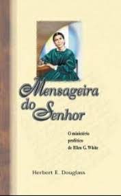 Mensageira do Senhor : o ministério profético de Ellen G. White