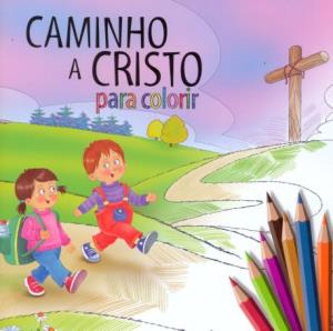 Caminho a Cristo para colorir : trechos extraídos do livro Caminho a Cristo, de Ellen G. White 