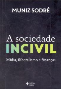 A sociedade incivil : mídia, iliberalismo e finanças