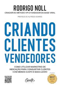 Criando clientes vendedores : como utilizar marketing de indicação para conquistar clientes com menos custo e mais lucro