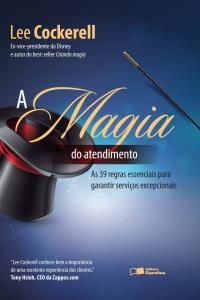 A magia do atendimento : as 39 regras essenciais para garantir serviços excepcionais